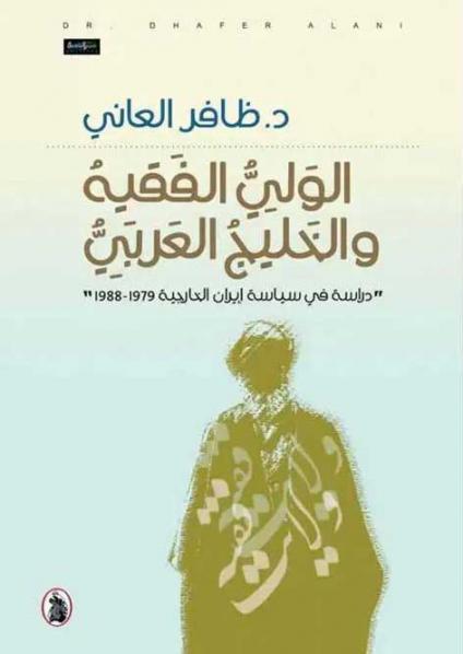 'الولي الفقيه والخليج العربي – دراسة في سياسة إيران الخارجية 1979 – 1988'